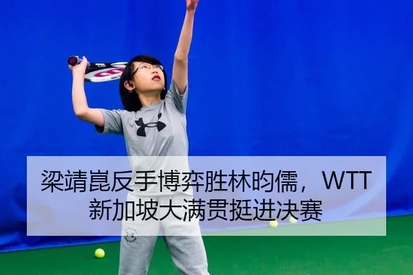 梁靖崑反手博弈胜林昀儒，WTT新加坡大满贯挺进决赛