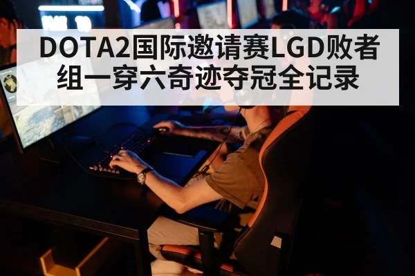 DOTA2国际邀请赛LGD败者组一穿六奇迹夺冠全记录