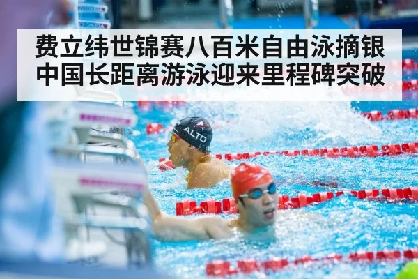 费立纬世锦赛八百米自由泳摘银 中国长距离游泳迎来里程碑突破