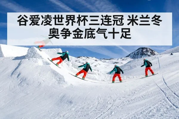 谷爱凌世界杯三连冠 米兰冬奥争金底气十足