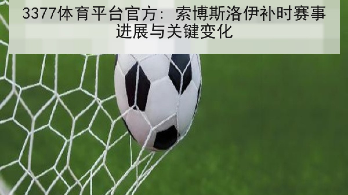3377体育平台官方: 索博斯洛伊补时赛事进展与关键变化
