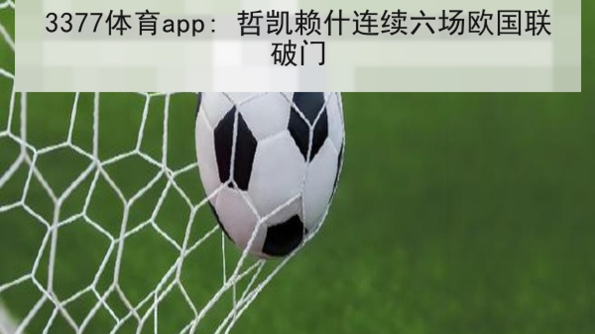3377体育app: 哲凯赖什连续六场欧国联破门 3377体育app: 哲凯赖什连续六场欧国联破门
